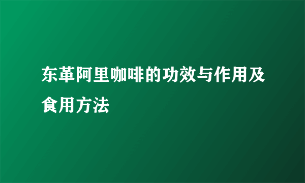 东革阿里咖啡的功效与作用及食用方法