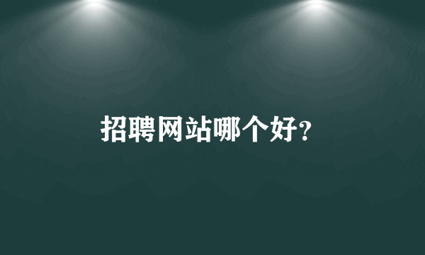 招聘网站哪个好？