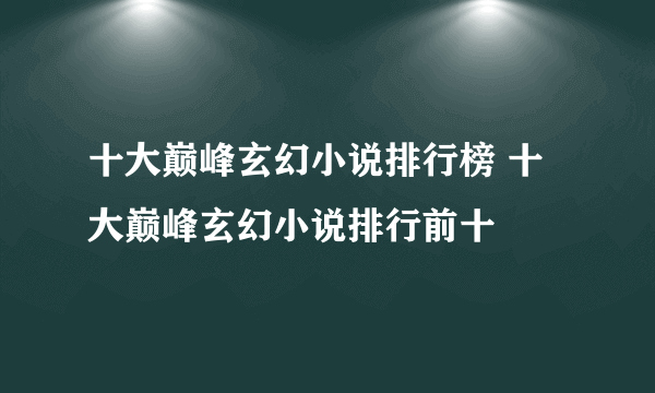 十大巅峰玄幻小说排行榜 十大巅峰玄幻小说排行前十