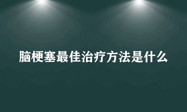 脑梗塞最佳治疗方法是什么