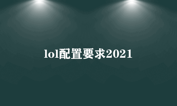 lol配置要求2021