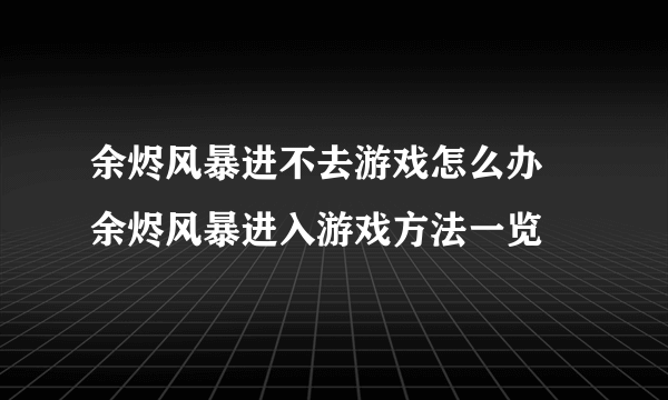 余烬风暴进不去游戏怎么办 余烬风暴进入游戏方法一览