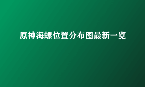 原神海螺位置分布图最新一览