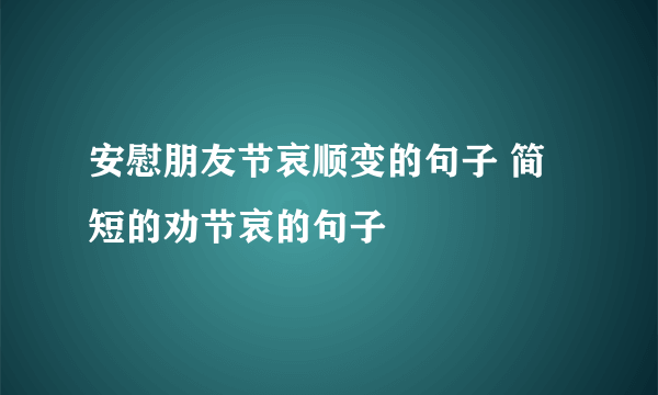 安慰朋友节哀顺变的句子 简短的劝节哀的句子