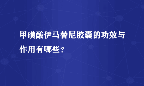 甲磺酸伊马替尼胶囊的功效与作用有哪些？