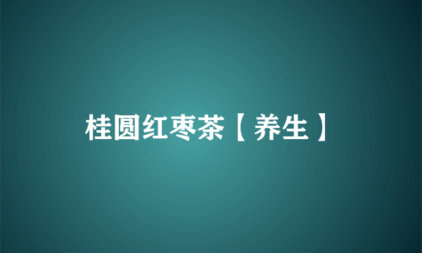 桂圆红枣茶【养生】