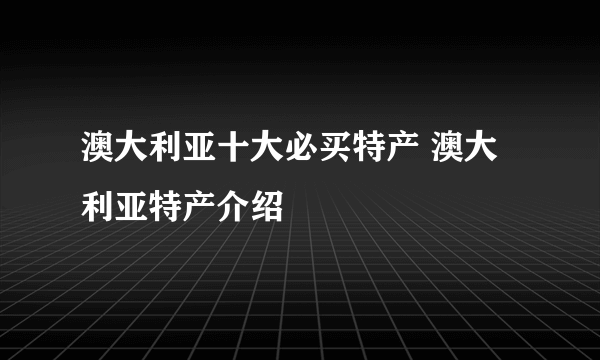 澳大利亚十大必买特产 澳大利亚特产介绍