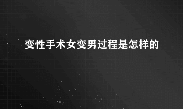 变性手术女变男过程是怎样的