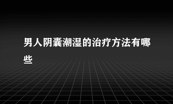 男人阴囊潮湿的治疗方法有哪些