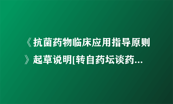 《抗菌药物临床应用指导原则》起草说明[转自药坛谈药—...