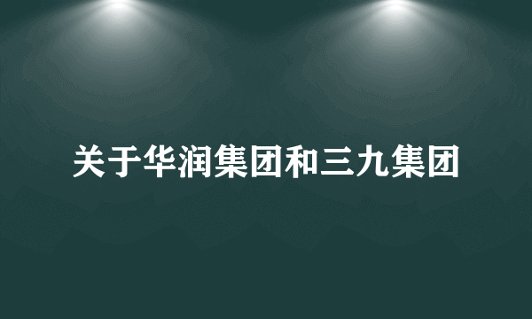 关于华润集团和三九集团