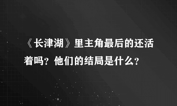 《长津湖》里主角最后的还活着吗？他们的结局是什么？