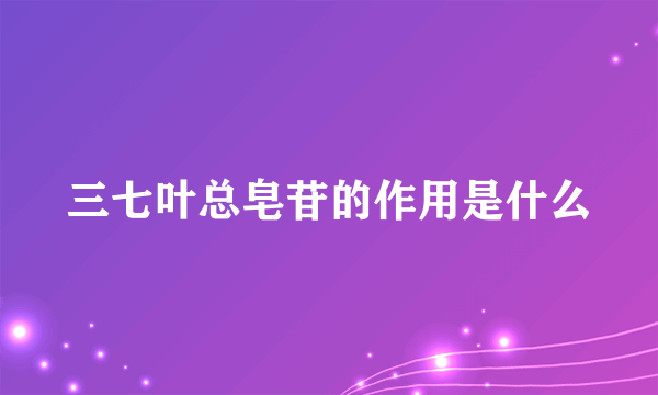 三七叶总皂苷的作用是什么