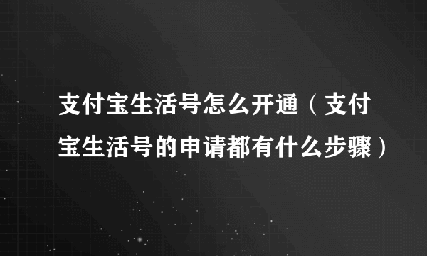 支付宝生活号怎么开通（支付宝生活号的申请都有什么步骤）