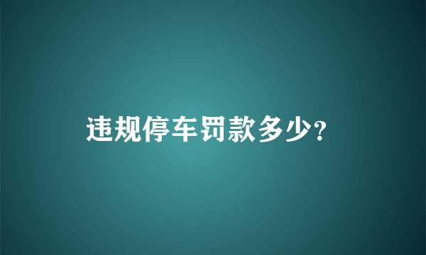 违规停车罚款多少？