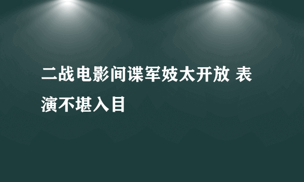 二战电影间谍军妓太开放 表演不堪入目