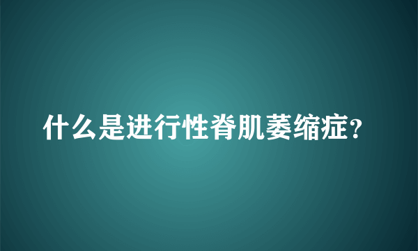 什么是进行性脊肌萎缩症？