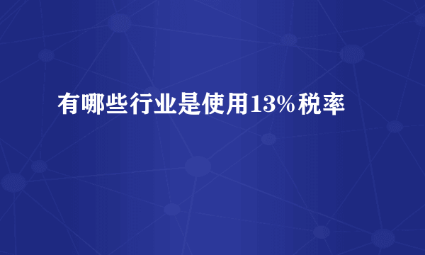 有哪些行业是使用13%税率