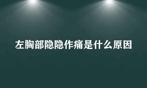 左胸部隐隐作痛是什么原因