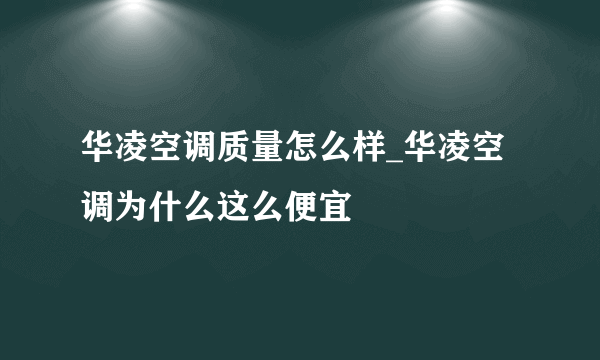 华凌空调质量怎么样_华凌空调为什么这么便宜