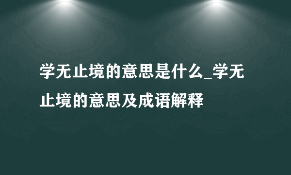 学无止境的意思是什么_学无止境的意思及成语解释