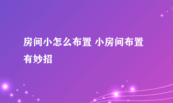 房间小怎么布置 小房间布置有妙招