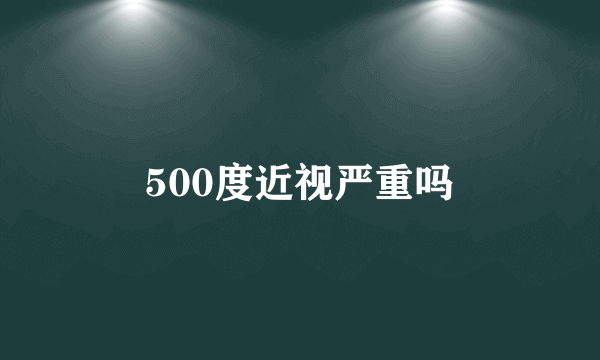 500度近视严重吗