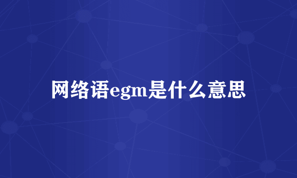 网络语egm是什么意思