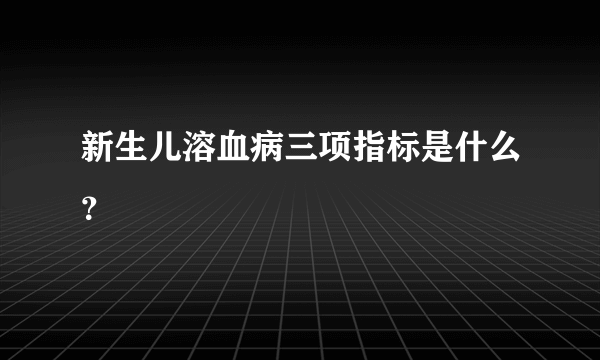 新生儿溶血病三项指标是什么？