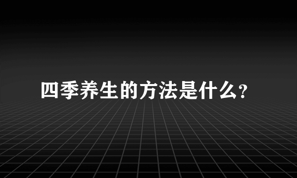 四季养生的方法是什么？