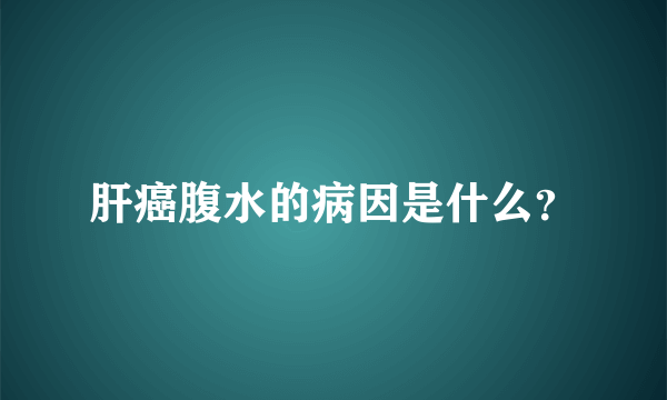 肝癌腹水的病因是什么？