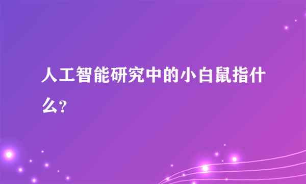 人工智能研究中的小白鼠指什么？