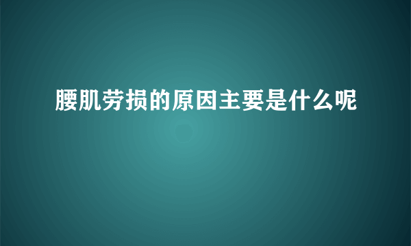 腰肌劳损的原因主要是什么呢