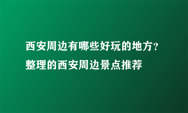 西安周边有哪些好玩的地方？整理的西安周边景点推荐