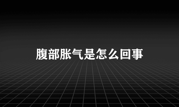 腹部胀气是怎么回事