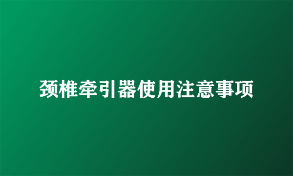 颈椎牵引器使用注意事项