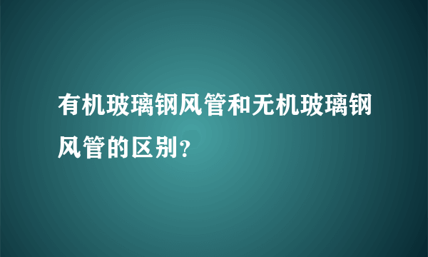 有机玻璃钢风管和无机玻璃钢风管的区别？