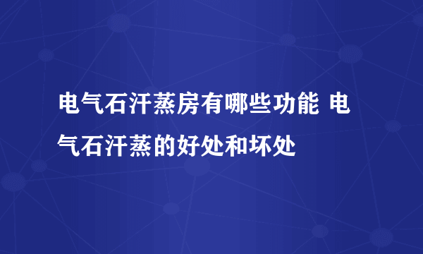 电气石汗蒸房有哪些功能 电气石汗蒸的好处和坏处