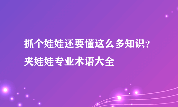 抓个娃娃还要懂这么多知识？夹娃娃专业术语大全