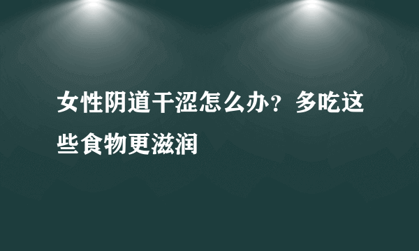 女性阴道干涩怎么办？多吃这些食物更滋润