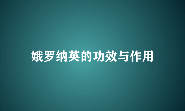 娥罗纳英的功效与作用