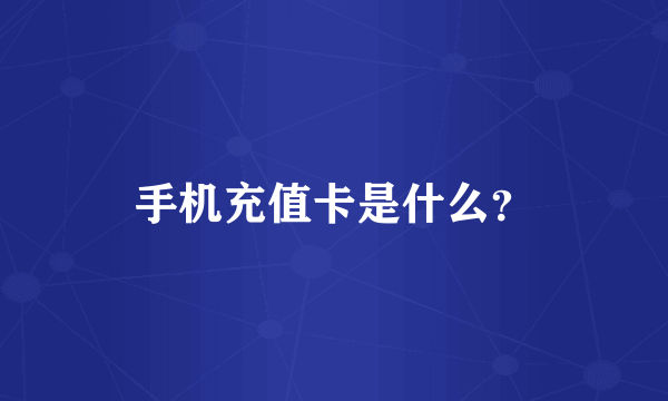 手机充值卡是什么？