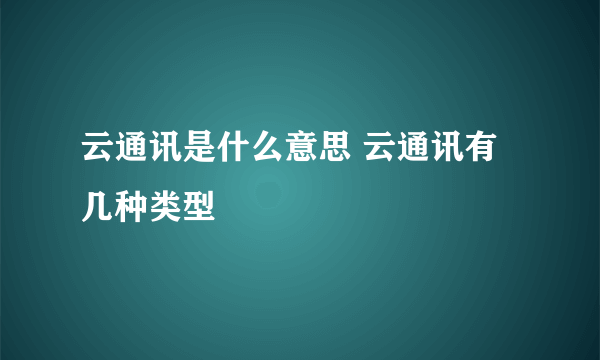 云通讯是什么意思 云通讯有几种类型