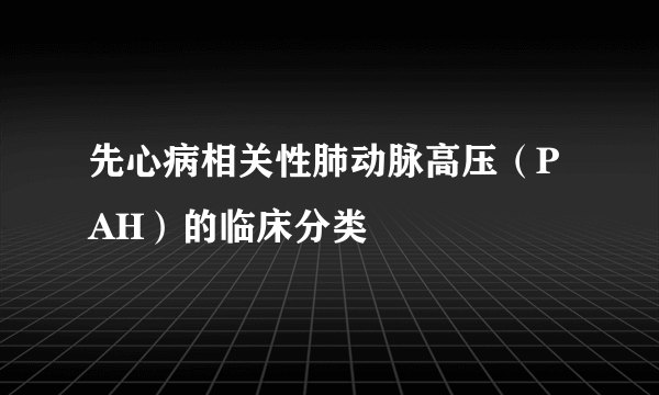 先心病相关性肺动脉高压（PAH）的临床分类