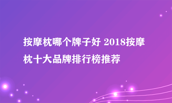 按摩枕哪个牌子好 2018按摩枕十大品牌排行榜推荐