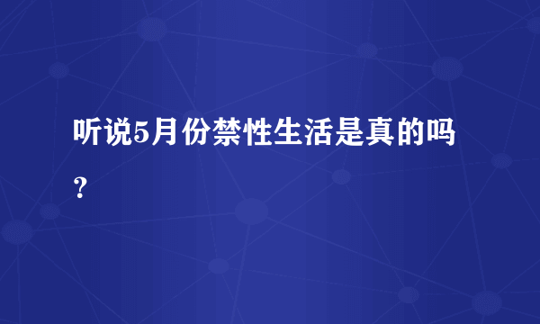 听说5月份禁性生活是真的吗？