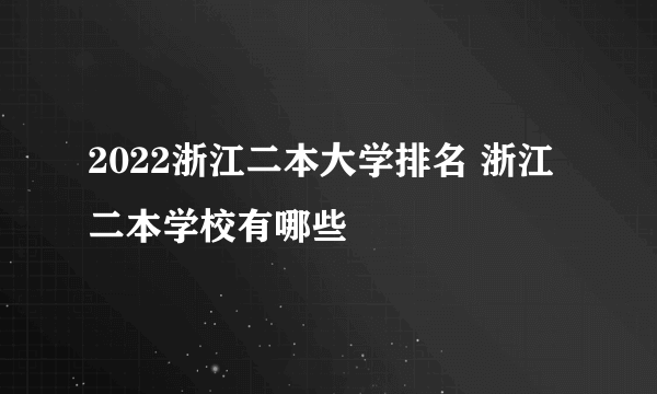 2022浙江二本大学排名 浙江二本学校有哪些