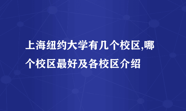 上海纽约大学有几个校区,哪个校区最好及各校区介绍