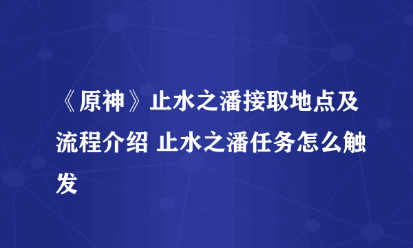 《原神》止水之潘接取地点及流程介绍 止水之潘任务怎么触发