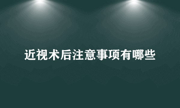 近视术后注意事项有哪些